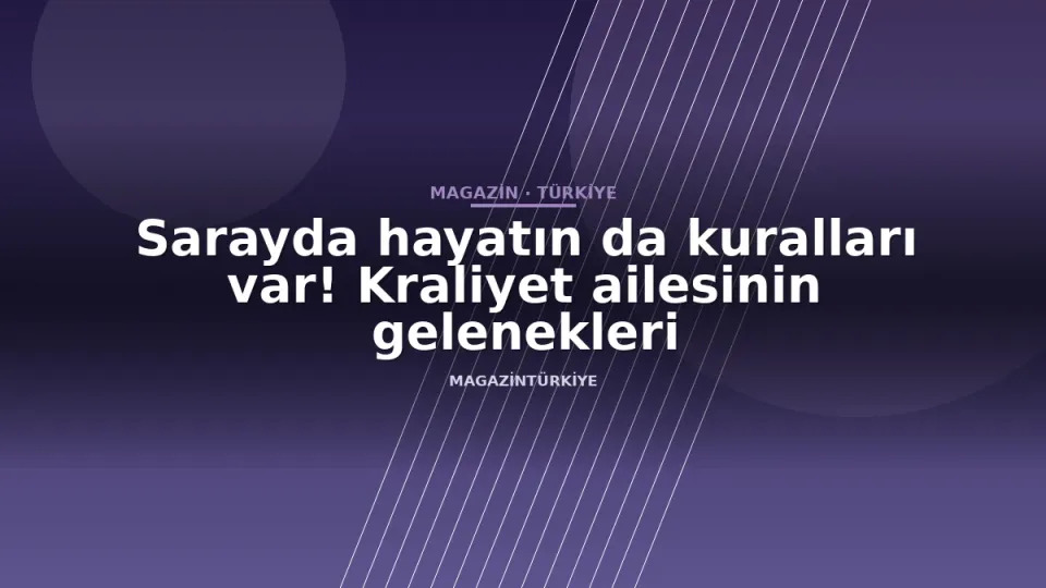 Sarayda hayatın da kuralları var! Kraliyet ailesinin gelenekleri