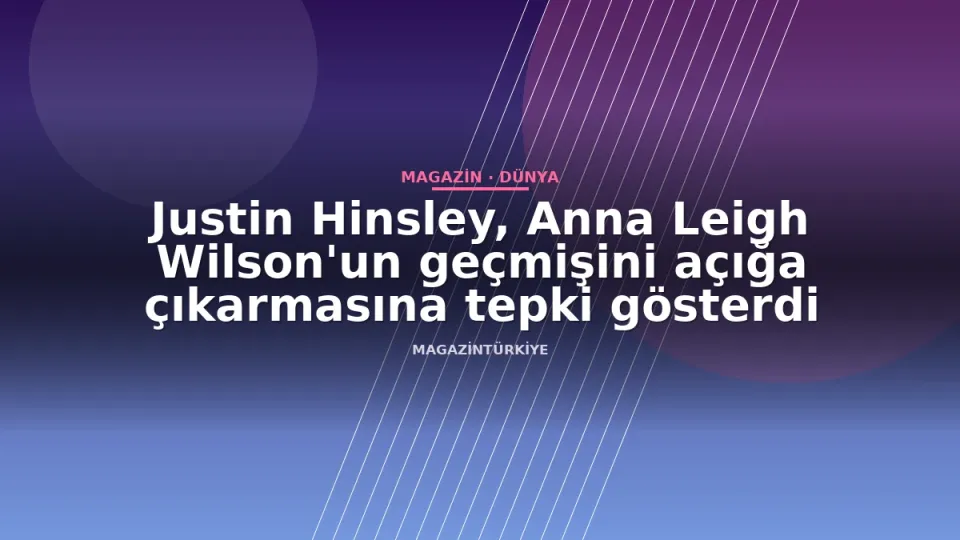 Justin Hinsley, Anna Leigh Wilson'un geçmişini açığa çıkarmasına tepki gösterdi