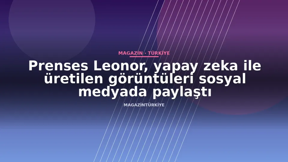 Prenses Leonor, yapay zeka ile üretilen görüntüleri sosyal medyada paylaştı