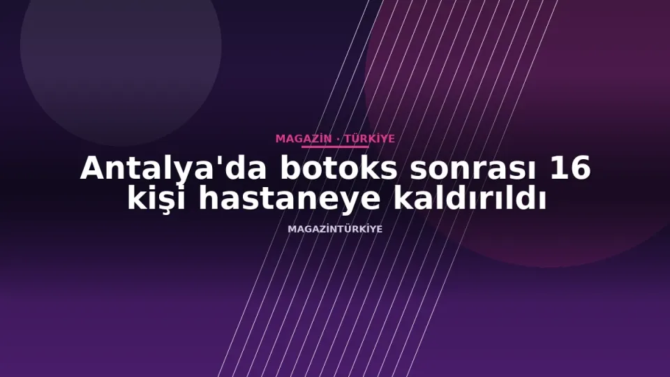 Antalya'da botoks sonrası 16 kişi hastaneye kaldırıldı