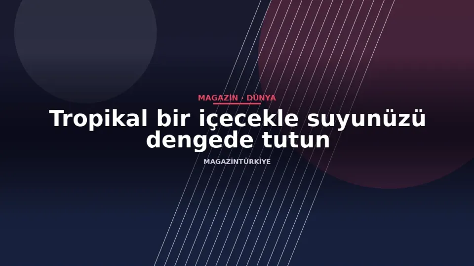 Tropikal bir içecekle suyunüzü dengede tutun