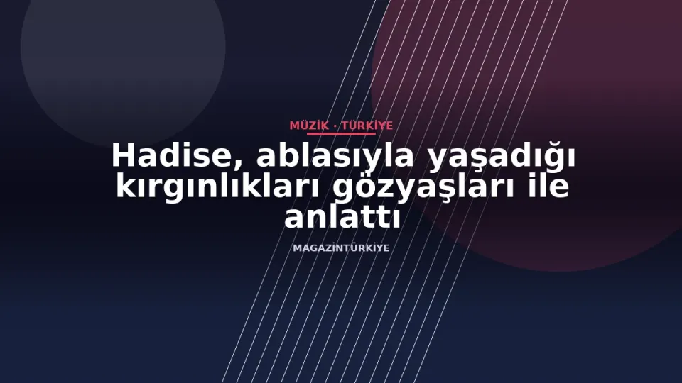 Hadise, ablasıyla yaşadığı kırgınlıkları gözyaşları ile anlattı