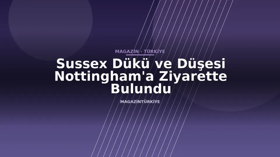 Sussex Dükü ve Düşesi Nottingham'a Ziyarette Bulundu