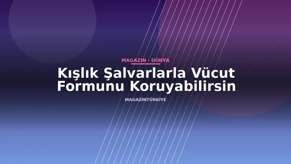 Kışlık Şalvarlarla Vücut Formunu Koruyabilirsin