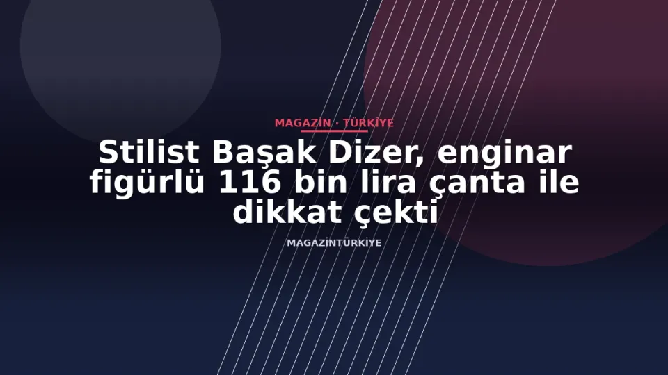 Stilist Başak Dizer, enginar figürlü 116 bin lira çanta ile dikkat çekti