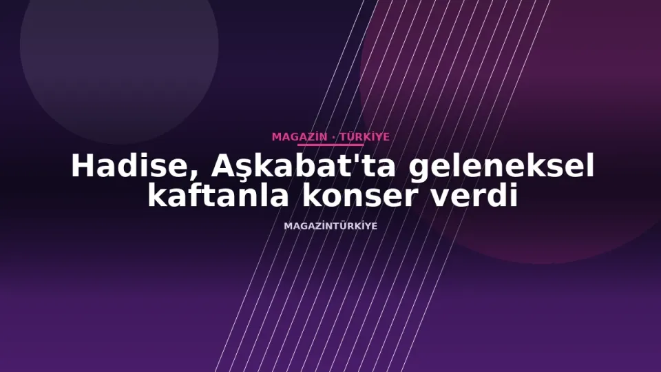 Hadise, Aşkabat'ta geleneksel kaftanla konser verdi