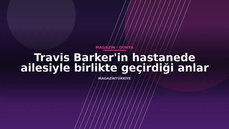 Travis Barker'in hastanede ailesiyle birlikte geçirdiği anlar