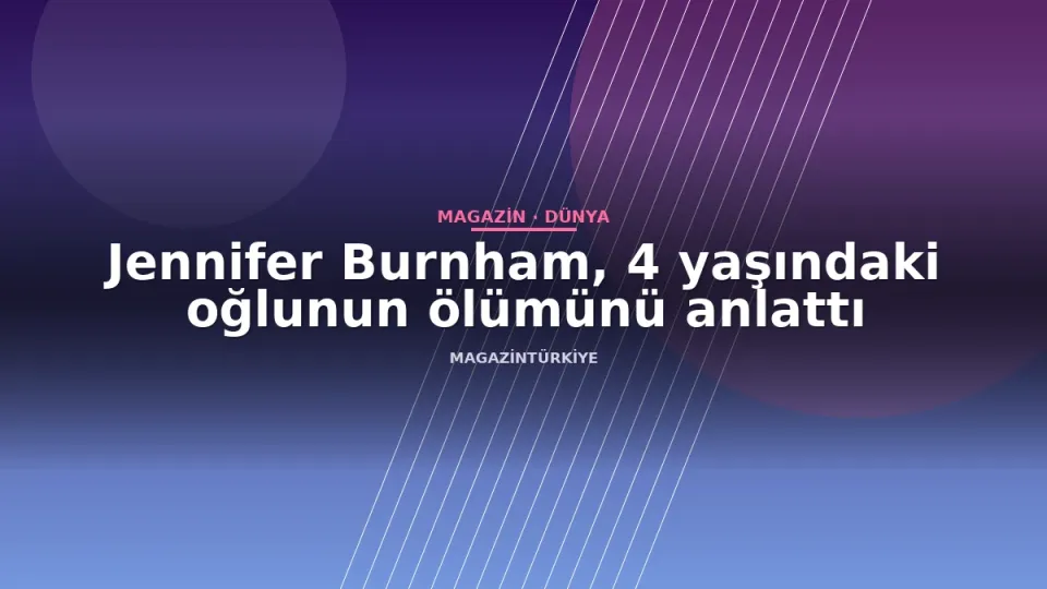 Jennifer Burnham, 4 yaşındaki oğlunun ölümünü anlattı