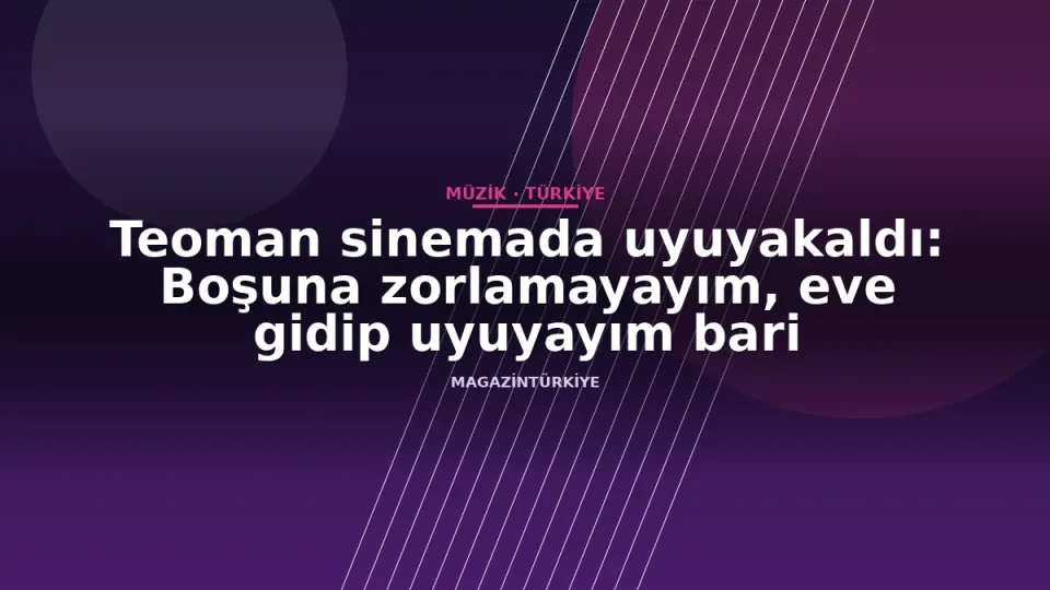 Teoman sinemada uyuyakaldı: Boşuna zorlamayayım, eve gidip uyuyayım bari