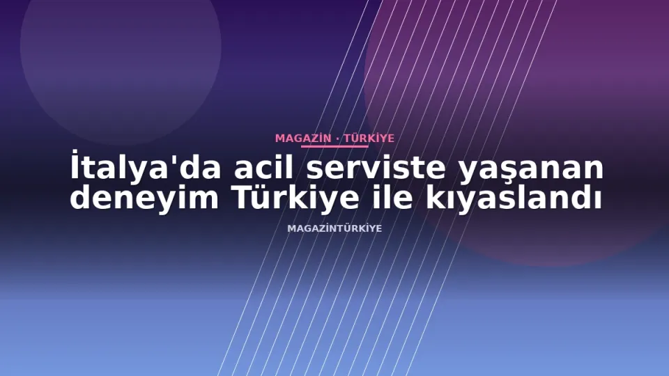 İtalya'da acil serviste yaşanan deneyim Türkiye ile kıyaslandı