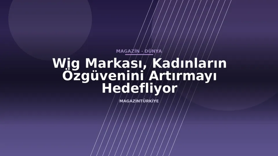 Wig Markası, Kadınların Özgüvenini Artırmayı Hedefliyor