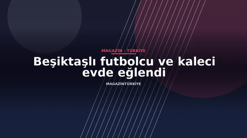 Beşiktaşlı futbolcu ve kaleci evde eğlendi