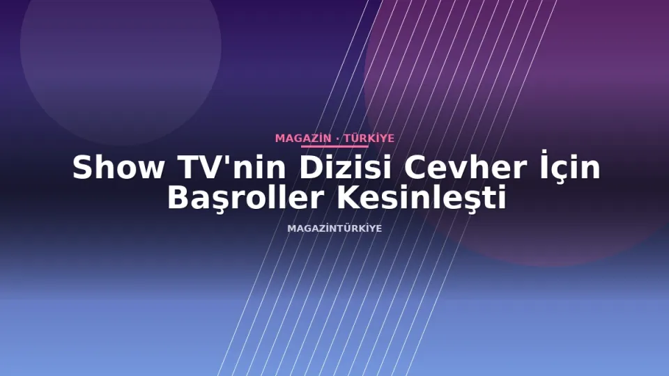 Show TV'nin Dizisi Cevher İçin Başroller Kesinleşti