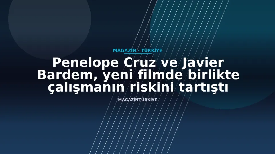 Penelope Cruz ve Javier Bardem, yeni filmde birlikte çalışmanın riskini tartıştı