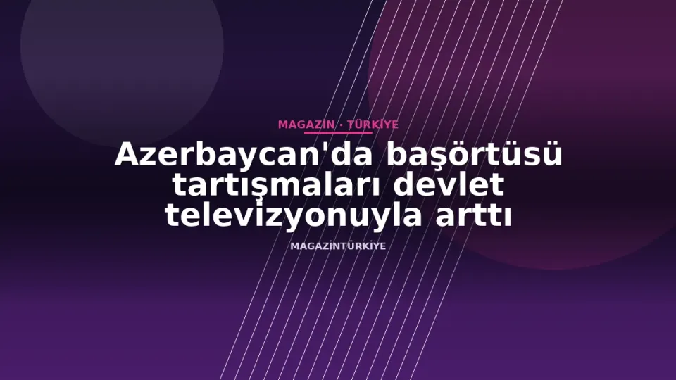 Azerbaycan'da başörtüsü tartışmaları devlet televizyonuyla arttı