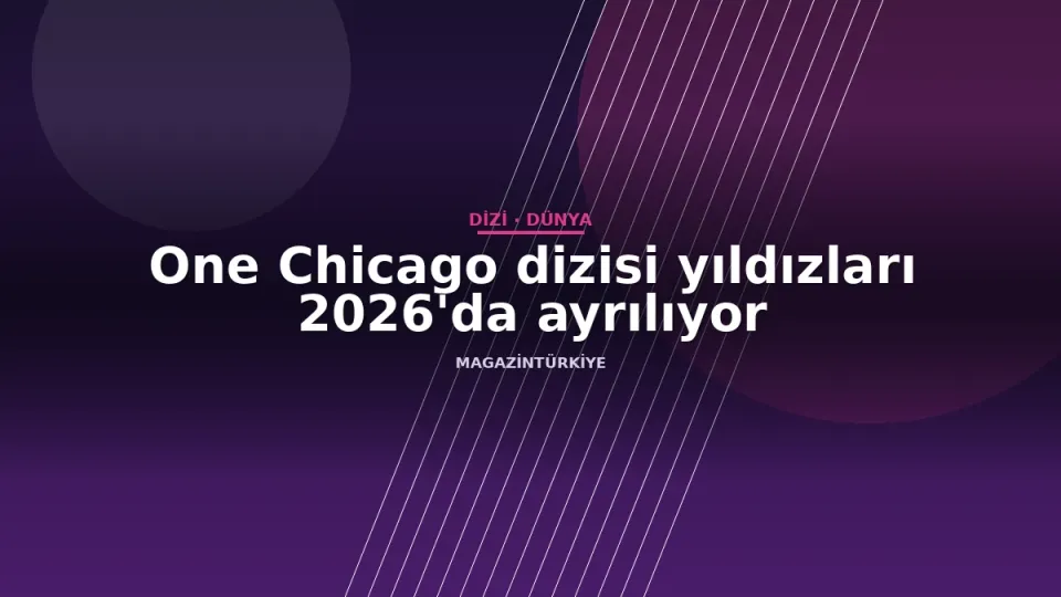 One Chicago dizisi yıldızları 2026'da ayrılıyor