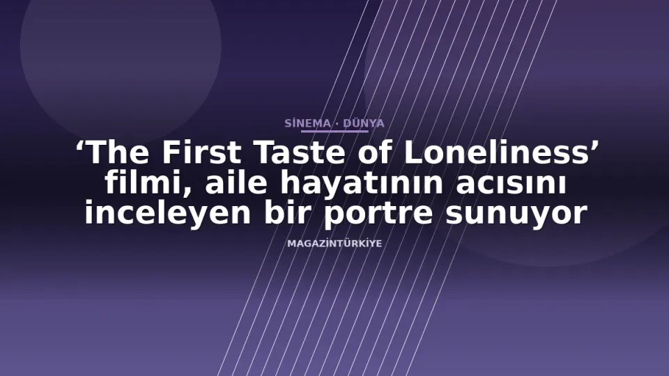 ‘The First Taste of Loneliness’ filmi, aile hayatının acısını inceleyen bir portre sunuyor