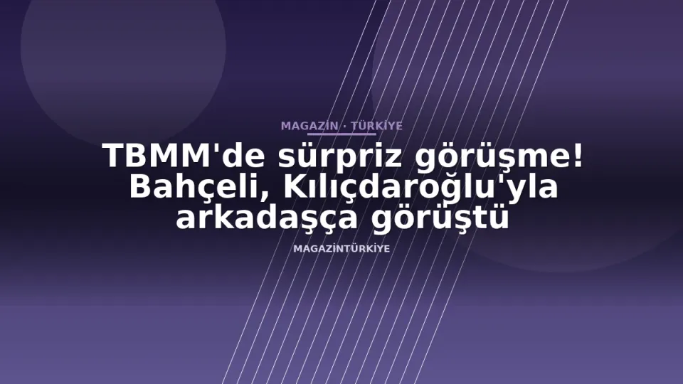 TBMM'de sürpriz görüşme! Bahçeli, Kılıçdaroğlu'yla arkadaşça görüştü
