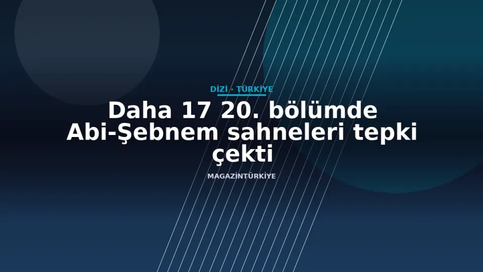Daha 17 20. bölümde Abi-Şebnem sahneleri tepki çekti