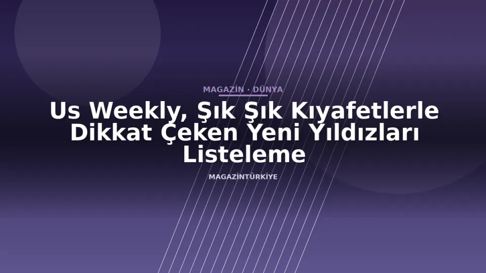 Us Weekly, Şık Şık Kıyafetlerle Dikkat Çeken Yeni Yıldızları Listeleme