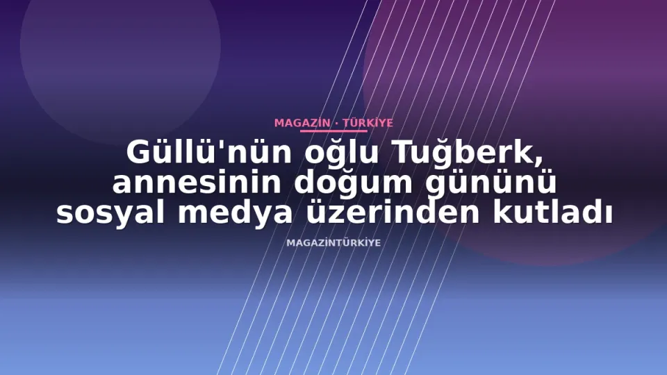 Güllü'nün oğlu Tuğberk, annesinin doğum gününü sosyal medya üzerinden kutladı