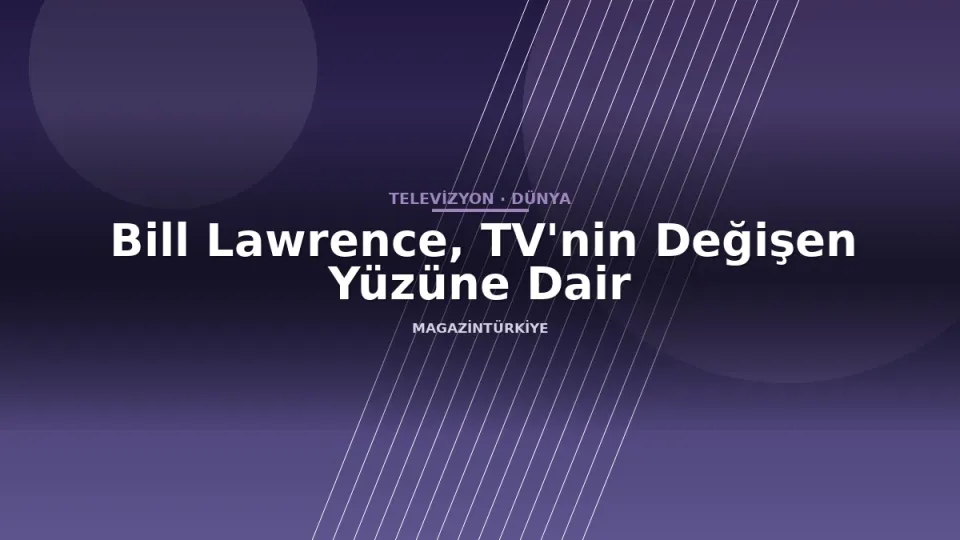 Bill Lawrence, TV'nin Değişen Yüzüne Dair