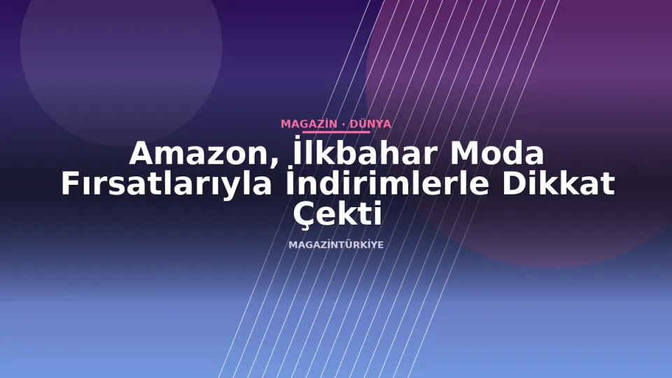 Amazon, İlkbahar Moda Fırsatlarıyla İndirimlerle Dikkat Çekti