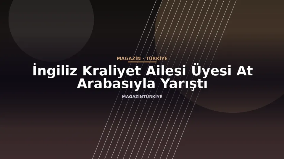 İngiliz Kraliyet Ailesi Üyesi At Arabasıyla Yarıştı