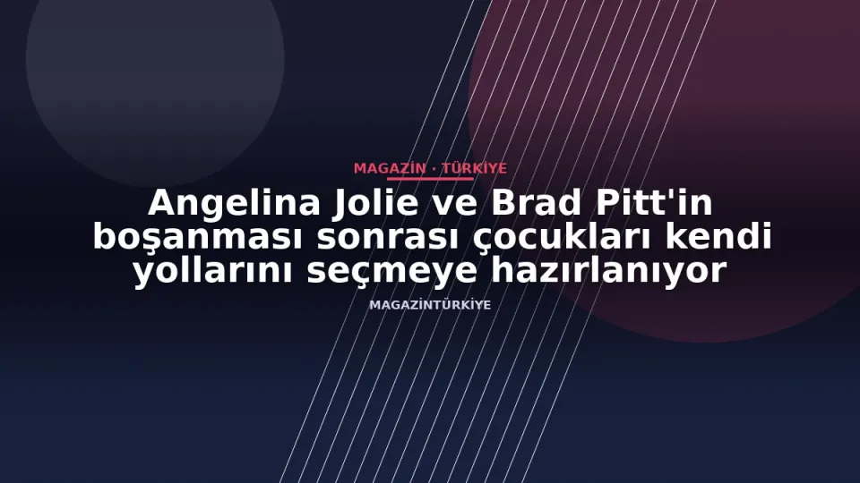 Angelina Jolie ve Brad Pitt'in boşanması sonrası çocukları kendi yollarını seçmeye hazırlanıyor
